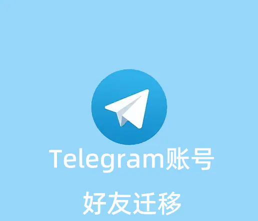 Telegram账号的好友怎么迁移到新的账号上？