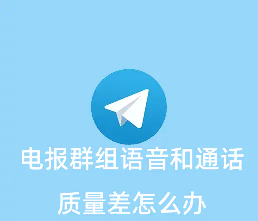 电报群组内语音和视频通话质量差如何优化？