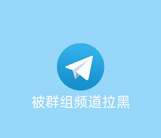 Telegram账号被电报群或频道拉黑了怎么解除？